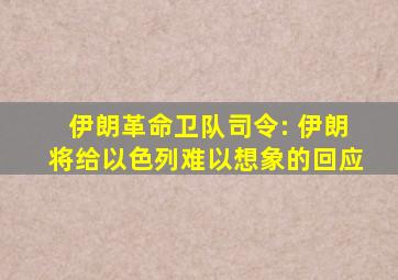 伊朗革命卫队司令: 伊朗将给以色列难以想象的回应